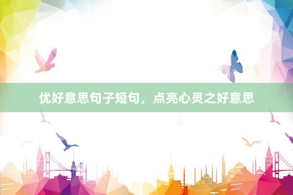 优好意思句子短句，点亮心灵之好意思