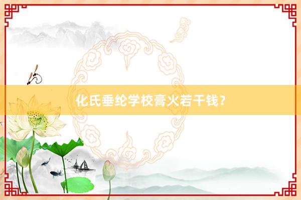 化氏垂纶学校膏火若干钱？