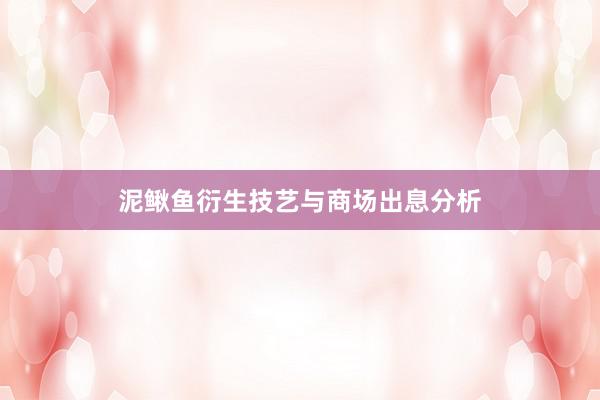 泥鳅鱼衍生技艺与商场出息分析